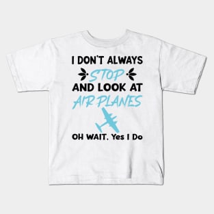 I Don't Always Stop And Look at Airplanes Oh Wait Yes I Do, Funny Pilot Aviation Plane Flight, Saying Quotes Tee Kids T-Shirt